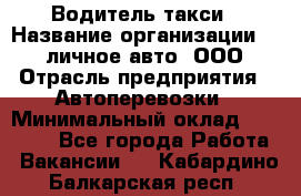 Водитель такси › Название организации ­ 100личное авто, ООО › Отрасль предприятия ­ Автоперевозки › Минимальный оклад ­ 90 000 - Все города Работа » Вакансии   . Кабардино-Балкарская респ.